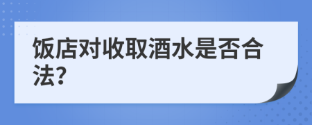 饭店对收取酒水是否合法？