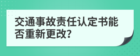 交通事故责任认定书能否重新更改？