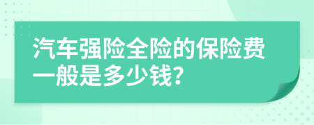 汽车强险全险的保险费一般是多少钱？