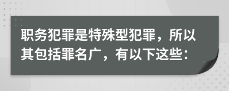 职务犯罪是特殊型犯罪，所以其包括罪名广，有以下这些：