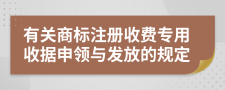 有关商标注册收费专用收据申领与发放的规定