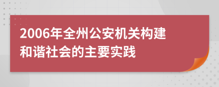 2006年全州公安机关构建和谐社会的主要实践