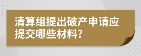 清算组提出破产申请应提交哪些材料?