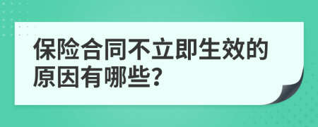 保险合同不立即生效的原因有哪些？