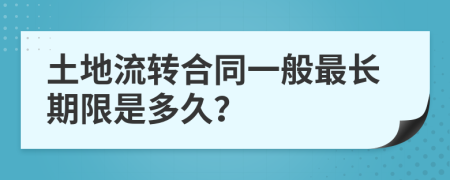 土地流转合同一般最长期限是多久？