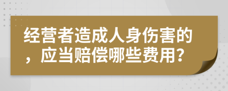 经营者造成人身伤害的，应当赔偿哪些费用？