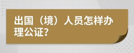 出国（境）人员怎样办理公证？