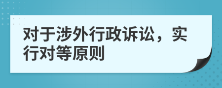 对于涉外行政诉讼，实行对等原则