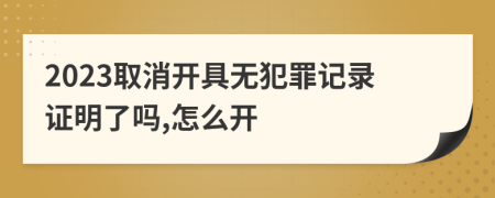 2023取消开具无犯罪记录证明了吗,怎么开