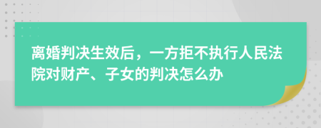 离婚判决生效后，一方拒不执行人民法院对财产、子女的判决怎么办