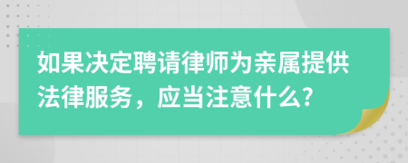 如果决定聘请律师为亲属提供法律服务，应当注意什么?