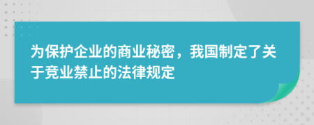 为保护企业的商业秘密，我国制定了关于竞业禁止的法律规定