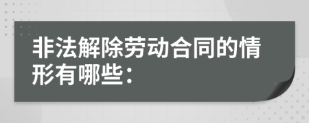 非法解除劳动合同的情形有哪些：
