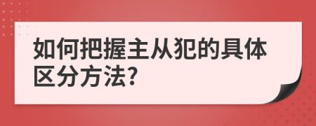 如何把握主从犯的具体区分方法?