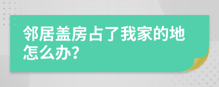 邻居盖房占了我家的地怎么办？