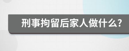 刑事拘留后家人做什么?