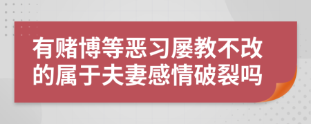 有赌博等恶习屡教不改的属于夫妻感情破裂吗