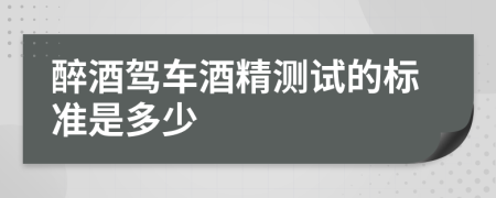醉酒驾车酒精测试的标准是多少
