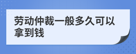 劳动仲裁一般多久可以拿到钱