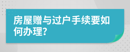 房屋赠与过户手续要如何办理？