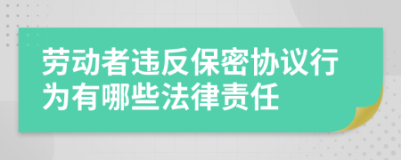 劳动者违反保密协议行为有哪些法律责任