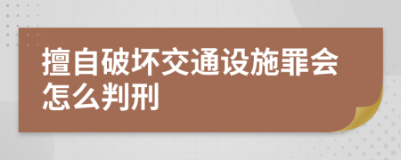 擅自破坏交通设施罪会怎么判刑