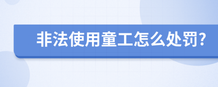 非法使用童工怎么处罚?