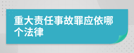 重大责任事故罪应依哪个法律