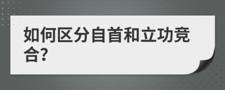 如何区分自首和立功竞合？