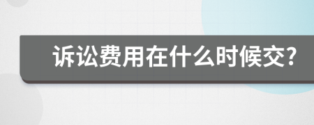 诉讼费用在什么时候交?