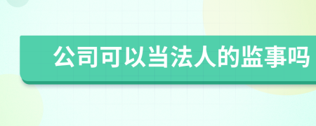 公司可以当法人的监事吗