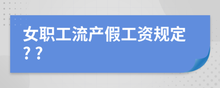 女职工流产假工资规定? ?