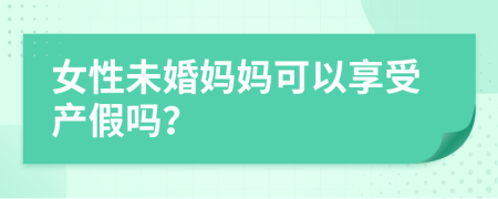 女性未婚妈妈可以享受产假吗？