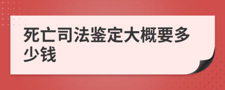 死亡司法鉴定大概要多少钱