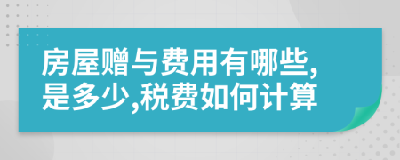 房屋赠与费用有哪些,是多少,税费如何计算