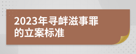 2023年寻衅滋事罪的立案标准