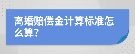 离婚赔偿金计算标准怎么算?