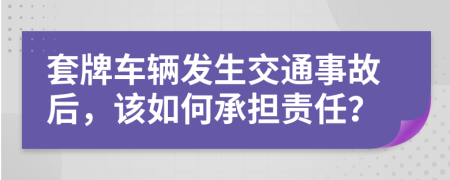 套牌车辆发生交通事故后，该如何承担责任？