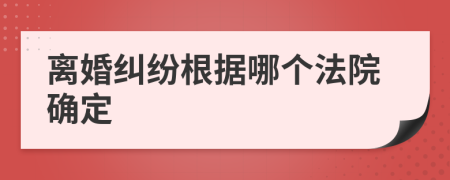 离婚纠纷根据哪个法院确定