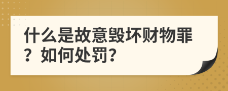 什么是故意毁坏财物罪？如何处罚？