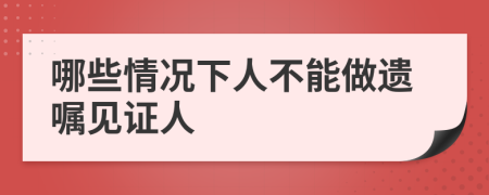 哪些情况下人不能做遗嘱见证人