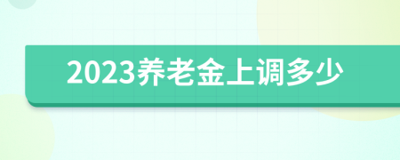 2023养老金上调多少