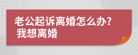 老公起诉离婚怎么办? 我想离婚