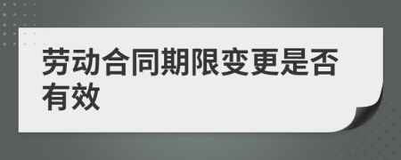 劳动合同期限变更是否有效