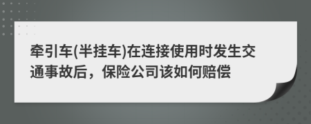 牵引车(半挂车)在连接使用时发生交通事故后，保险公司该如何赔偿