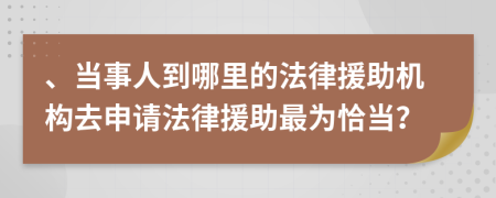 、当事人到哪里的法律援助机构去申请法律援助最为恰当？