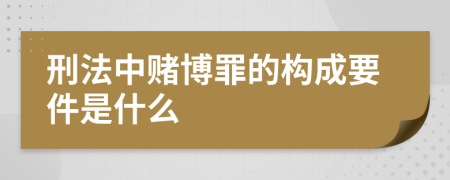 刑法中赌博罪的构成要件是什么