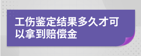 工伤鉴定结果多久才可以拿到赔偿金