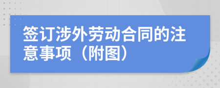 签订涉外劳动合同的注意事项（附图）
