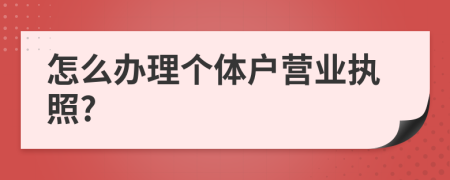 怎么办理个体户营业执照?